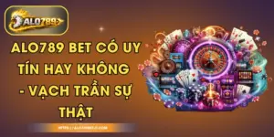ALO789 BET Có Uy Tín Hay Không - Vạch Trần Sự Thật