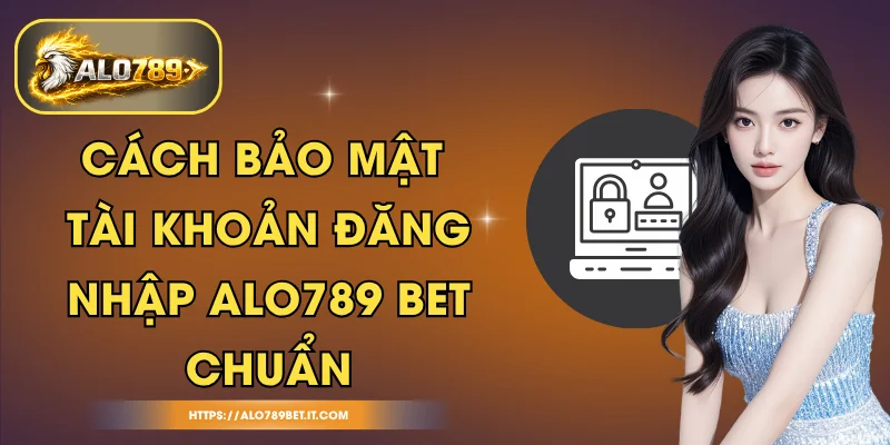 Cách Bảo Mật Tài Khoản Đăng Nhập ALO789 BET Chuẩn