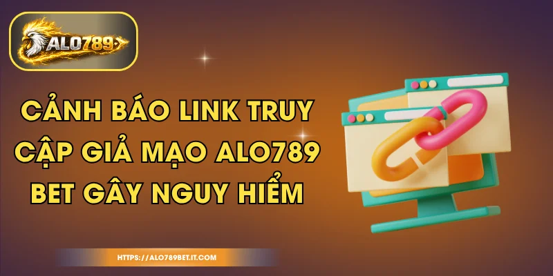 Cảnh Báo Link Truy Cập Giả Mạo ALO789 BET Gây Nguy Hiểm