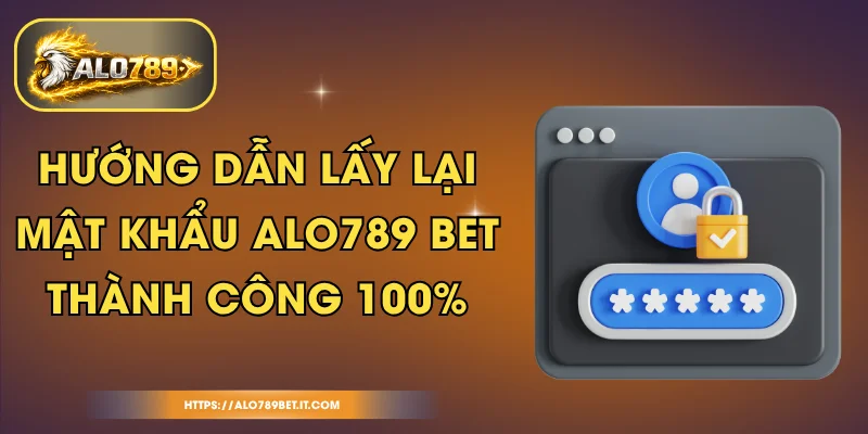 Hướng Dẫn Lấy Lại Mật Khẩu ALO789 BET Thành Công 100%