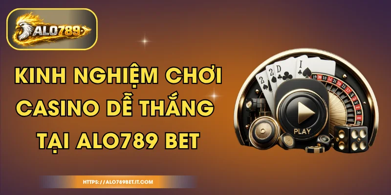 Kinh Nghiệm Chơi Casino Dễ Thắng Tại ALO789 BET