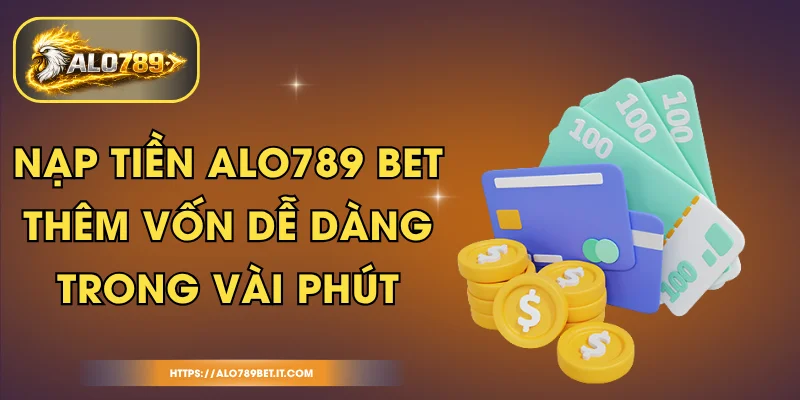 Nạp Tiền ALO789 BET - Thêm Vốn Dễ Dàng Trong Vài Phút