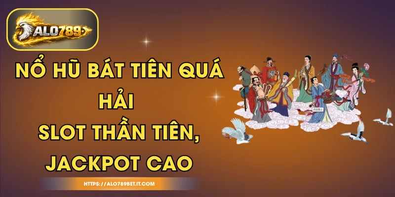 Nổ Hũ Bát Tiên Quá Hải - Slot Thần Tiên, Jackpot Cao