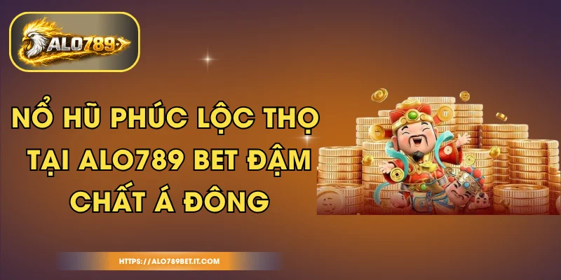 Nổ Hũ Phúc Lộc Thọ Tại ALO789 BET Đậm Chất Á Đông
