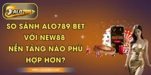 So Sánh ALO789 BET Với NEW88 - Nền Tảng Nào Phù Hợp Hơn?