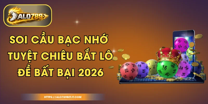 Soi Cầu Bạc Nhớ - Tuyệt Chiêu Bắt Lô Đề Bất Bại