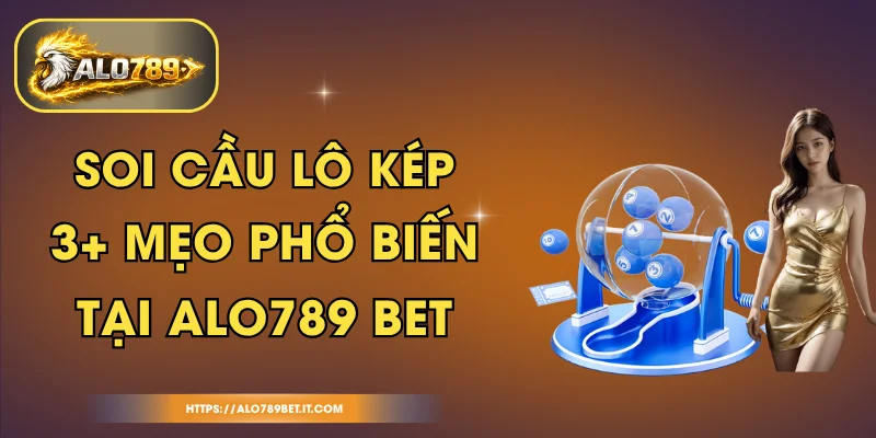 Soi Cầu Lô Kép - 3+ Mẹo Phổ Biến Tại ALO 789 BET