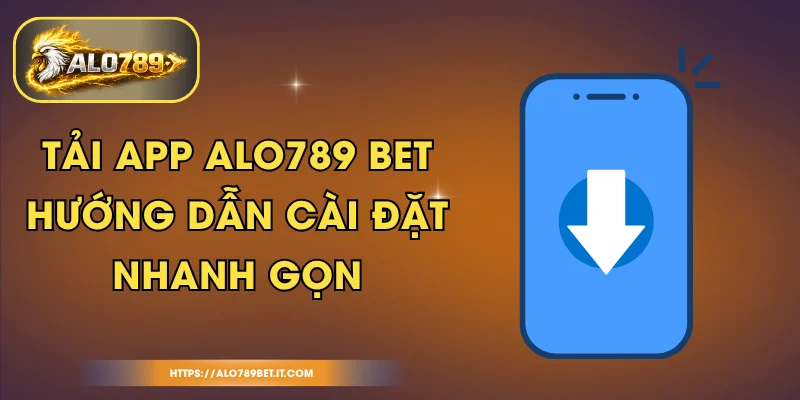 Tải App ALO789 BET - Hướng Dẫn Cài Đặt Nhanh Gọn