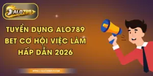 Tuyển Dụng ALO789 BET - Cơ Hội Việc Làm Hấp Dẫn 2026